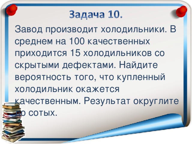 Завод производит холодильники. В среднем на 100 качественных приходится 15 холодильников со скрытыми дефектами. Найдите вероятность того, что купленный холодильник окажется качественным. Результат округлите до сотых.