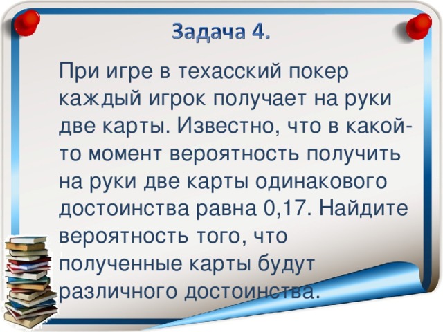 При игре в техасский покер каждый игрок получает на руки две карты. Известно, что в какой-то момент вероятность получить на руки две карты одинакового достоинства равна 0,17. Найдите вероятность того, что полученные карты будут различного достоинства.