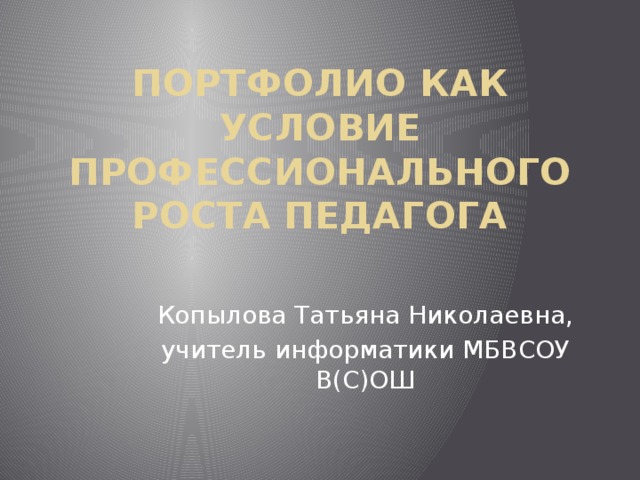 Портфолио как условие профессионального роста педагога   Копылова Татьяна Николаевна, учитель информатики МБВСОУ В(С)ОШ