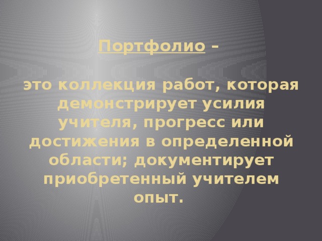 Портфолио –   это коллекция работ, которая демонстрирует усилия учителя, прогресс или достижения в определенной области; документирует приобретенный учителем опыт.