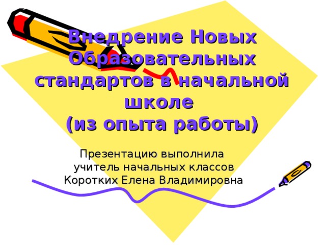 Внедрение Новых Образовательных стандартов в начальной школе  (из опыта работы) Презентацию выполнила учитель начальных классов Коротких Елена Владимировна