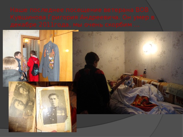 Наше последнее посещение ветерана ВОВ Кувшинова Григория Андреевича. Он умер в декабре 2011года, мы очень скорбим …