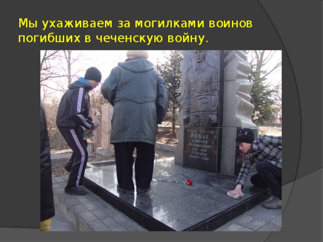 Мы ухаживаем за могилками воинов погибших в чеченскую войну.