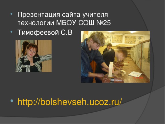 Презентация сайта учителя технологии МБОУ СОШ №25 Тимофеевой С.В http://bolshevseh.ucoz.ru/