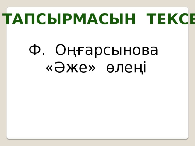 Үй тапсырмасын тексеру Ф. Оңғарсынова «Әже» өлеңі