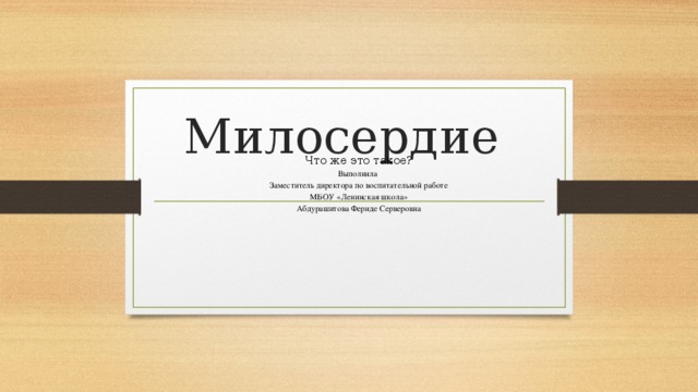 Милосердие Что же это такое? Выполнила Заместитель директора по воспитательной работе МБОУ «Ленинская школа» Абдурашитова Фериде Серверовна