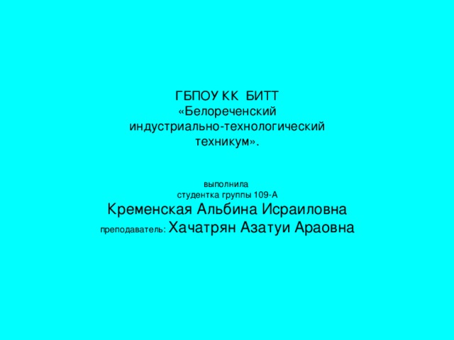 ГБПОУ КК БИТТ  «Белореченский  индустриально-технологический  техникум».    выполнила  студентка группы 109-А  Кременская Альбина Исраиловна  преподаватель: Хачатрян Азатуи Араовна