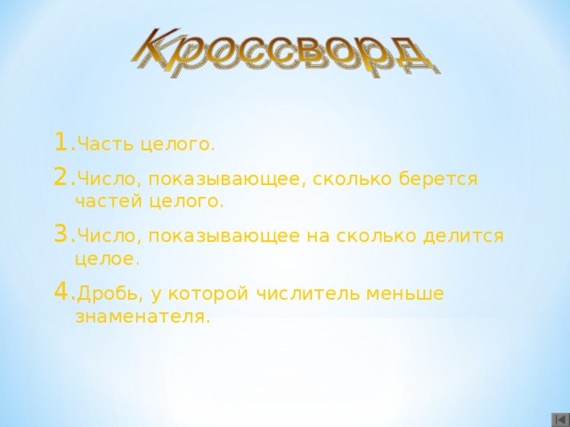 Часть целого. Число, показывающее, сколько берется частей целого. Число, показывающее на сколько делится целое. Дробь, у которой числитель меньше знаменателя.