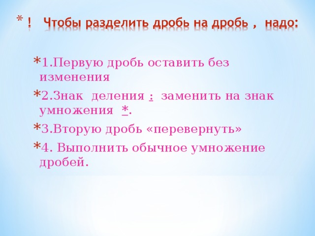 1.Первую дробь оставить без изменения 2.Знак деления : заменить на знак умножения *