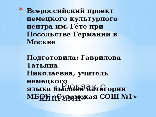 Всероссийский проект немецкого культурного центра им. Гёте при Посольстве Германии в Москве   Подготовила: Гаврилова Татьяна  Николаевна, учитель немецкого  языка высшей категории МБОУ «Суземская СОШ №1»