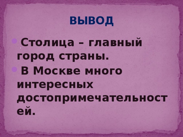 ВЫВОД Столица – главный город страны. В Москве много интересных достопримечательностей. .