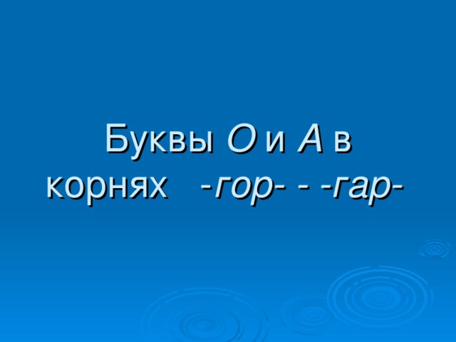 Буквы О и А в корнях - гор- - -гар-