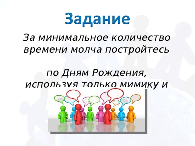 За минимальное количество времени молча постройтесь  по Дням Рождения, используя только мимику и жесты!