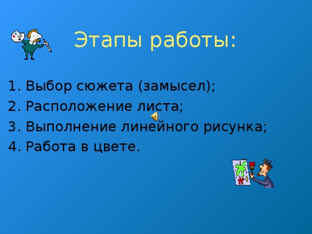 Этапы работы: 1. Выбор сюжета (замысел); 2. Расположение листа; 3. Выполнение линейного рисунка; 4. Работа в цвете.