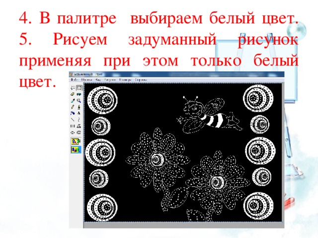 4. В палитре выбираем белый цвет.  5. Рисуем задуманный рисунок применяя при этом только белый цвет.