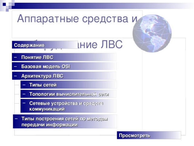 Аппаратные средства и  оборудование ЛВС  Содержание Понятие ЛВС Базовая модель OSI Архитектура ЛВС   Типы сетей  Топологии вычислительной сети   Сетевые устройства и средств   коммуникаций   Типы построения сетей по методам  передачи информации  Просмотреть