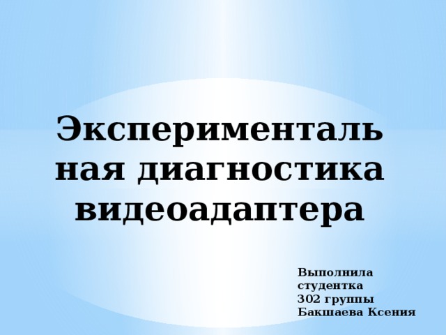 Экспериментальная диагностика видеоадаптера Выполнила студентка 302 группы Бакшаева Ксения