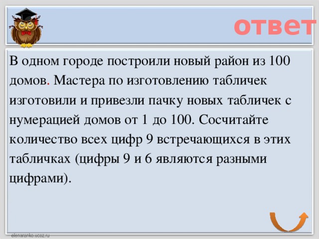 ответ В одном городе построили новый район из 100 домов . Мастера по изготовлению табличек изготовили и привезли пачку новых табличек с нумерацией домов от 1 до 100. Сосчитайте количество всех цифр 9 встречающихся в этих табличках (цифры 9 и 6 являются разными цифрами).