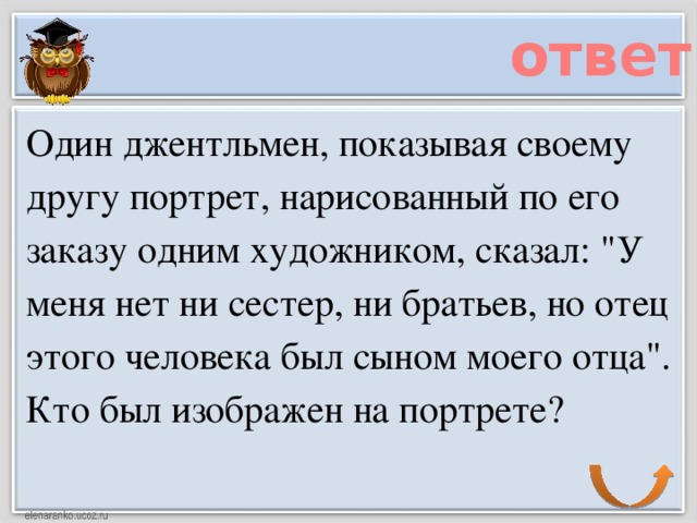 ответ Один джентльмен, показывая своему другу портрет, нарисованный по его заказу одним художником, сказал: 