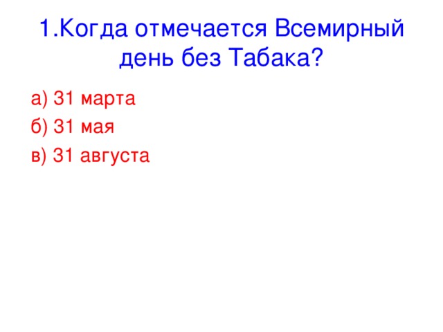 1.Когда отмечается Всемирный день без Табака? а) 31 марта б) 31 мая в) 31 августа