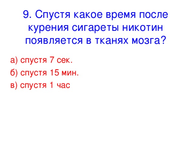 9. Спустя какое время после курения сигареты никотин появляется в тканях мозга? а) спустя 7 сек. б) спустя 15 мин. в) спустя 1 час