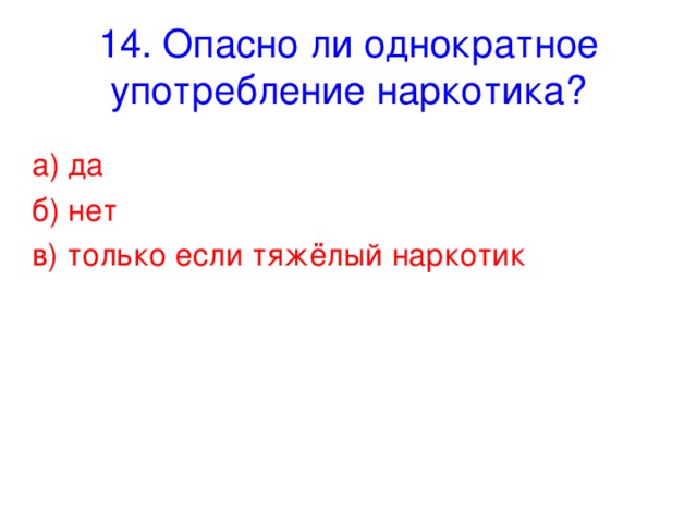 14. Опасно ли однократное употребление наркотика? а) да б) нет в) только если тяжёлый наркотик