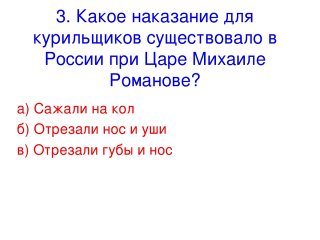 3. Какое наказание для курильщиков существовало в России при Царе Михаиле Романове? а) Сажали на кол б) Отрезали нос и уши в) Отрезали губы и нос