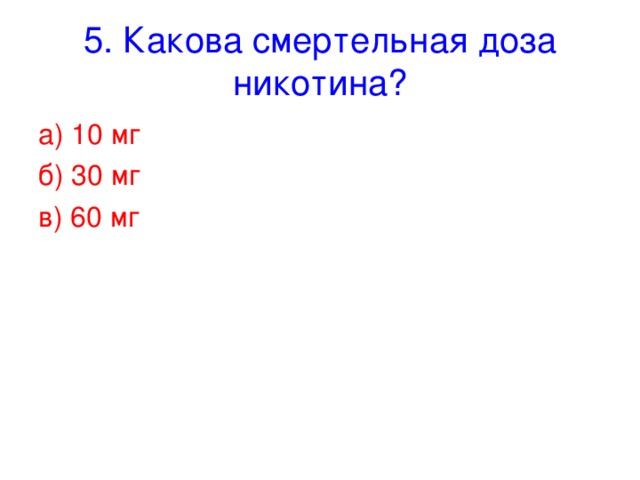 5. Какова смертельная доза никотина? а) 10 мг б) 30 мг в) 60 мг