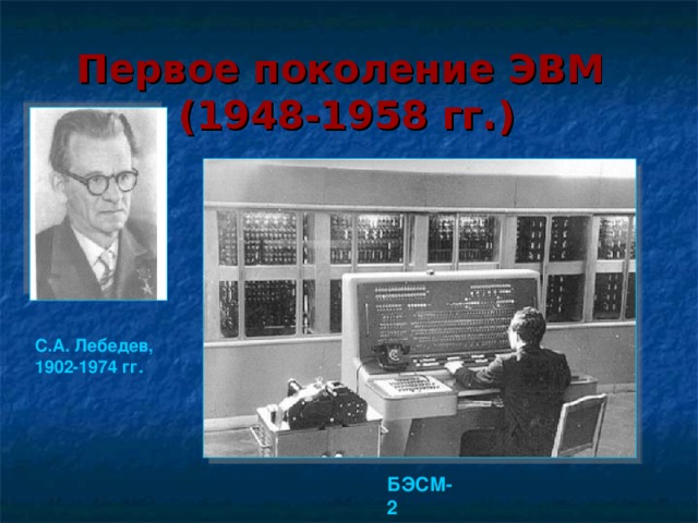Первое  поколение  ЭВМ   (1948-1958 гг.) С.А. Лебедев, 1902-1974 гг. БЭСМ-2