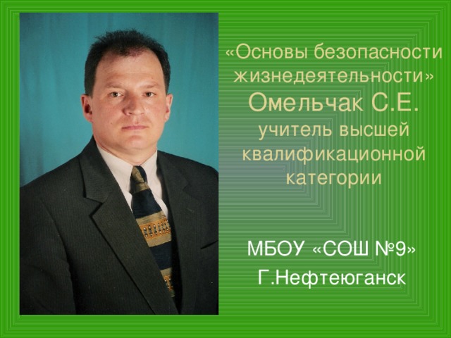 «Основы безопасности жизнедеятельности» Омельчак С.Е.  учитель высшей квалификационной категории МБОУ «СОШ №9» Г.Нефтеюганск