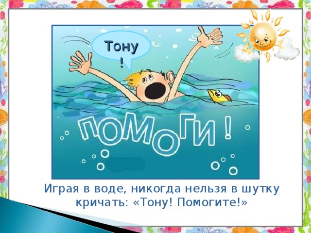 Тону!  Играя в воде, никогда нельзя в шутку кричать: «Тону! Помогите!»