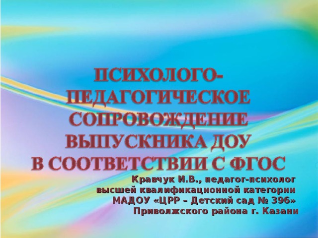 Кравчук И.В., педагог-психолог высшей квалификационной категории МАДОУ «ЦРР – Детский сад № 396» Приволжского района г. Казани
