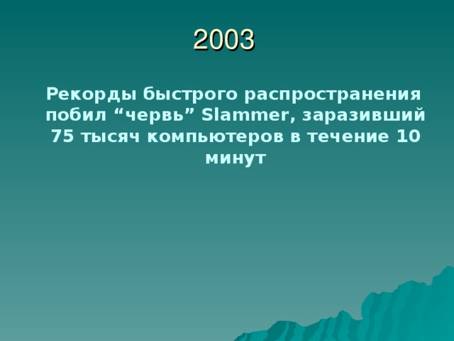 2003  Рекорды быстрого распространения побил “ червь ”  Slammer , заразивший 75 тысяч компьютеров в течение 10 минут