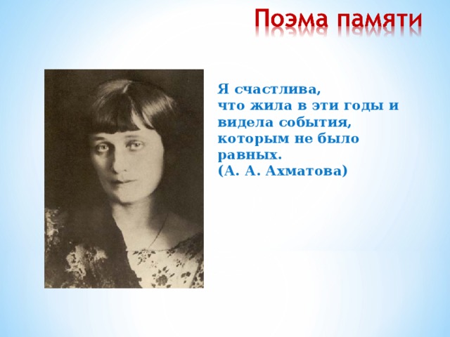 Я счастлива,  что жила в эти годы и видела события, которым не было равных.  (А. А. Ахматова)