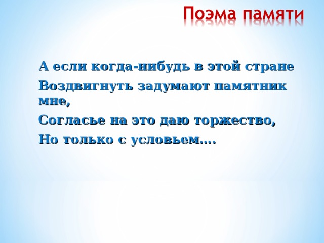 А если когда-нибудь в этой стране  Воздвигнуть задумают памятник мне,  Согласье на это даю торжество,  Но только с условьем….