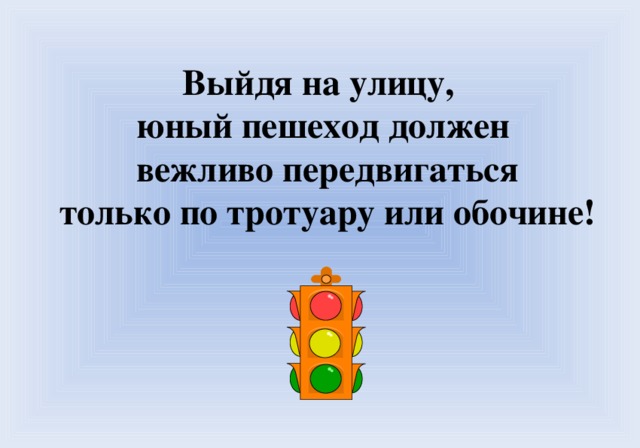 Выйдя на улицу, юный пешеход должен  вежливо передвигаться  только по тротуару или обочине!