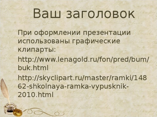 Ваш заголовок При оформлении презентации использованы графические клипарты: http://www.lenagold.ru/fon/pred/bum/buk.html http://skyclipart.ru/master/ramki/14862-shkolnaya-ramka-vypusknik-2010.html