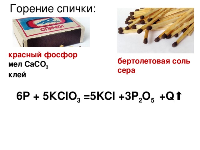 Горение спички: красный фосфор мел CaCO 3 клей бертолетовая соль сера 6Р + 5КС lO 3 = 5 KCl + 3 P 2 O 5 + Q ⬆