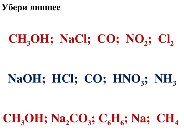 Убери лишнее  СН 3 ОН; NaCl ;  СО; NO 2 ; Cl 2  Na ОН; HCl ;  СО; HNO 3 ; NH 3  СН 3 ОН; Na 2 CO 3 ;  С 6 H 6 ; Na ; CH 4