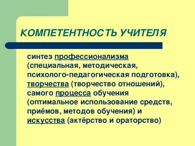 КОМПЕТЕНТНОСТЬ УЧИТЕЛЯ  синтез профессионализма (специальная, методическая, психолого-педагогическая подготовка), творчества (творчество отношений), самого процесса обучения (оптимальное использование средств, приёмов, методов обучения) и искусства (актёрство и ораторство)