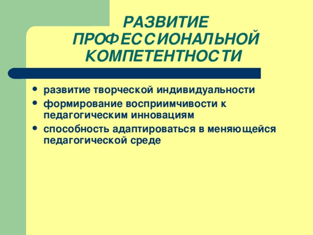 РАЗВИТИЕ ПРОФЕССИОНАЛЬНОЙ КОМПЕТЕНТНОСТИ развитие творческой индивидуальности формирование восприимчивости к педагогическим инновациям способность адаптироваться в меняющейся педагогической среде