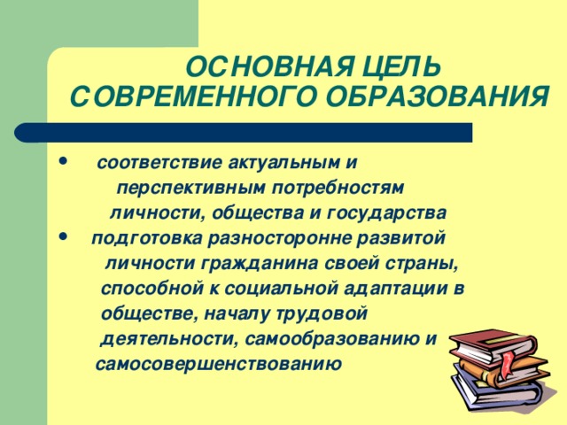 ОСНОВНАЯ ЦЕЛЬ СОВРЕМЕННОГО ОБРАЗОВАНИЯ  соответствие актуальным и  перспективным потребностям  личности, общества и государства подготовка разносторонне развитой  личности гражданина своей страны,  способной к социальной адаптации в  обществе, началу трудовой  деятельности, самообразованию и  самосовершенствованию