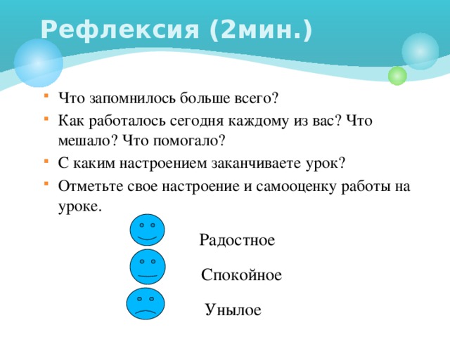 Рефлексия (2мин.) Что запомнилось больше всего? Как работалось сегодня каждому из вас? Что мешало? Что помогало? С каким настроением заканчиваете урок? Отметьте свое настроение и самооценку работы на уроке.  Радостное  Спокойное Унылое