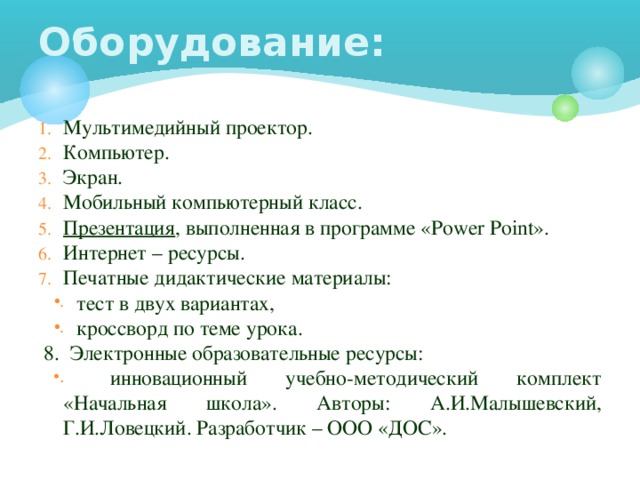 Оборудование: Мультимедийный проектор. Компьютер. Экран. Мобильный компьютерный класс. Презентация , выполненная в программе «Power Point». Интернет – ресурсы. Печатные дидактические материалы:  тест в двух вариантах,  кроссворд по теме урока.  8. Электронные образовательные ресурсы: