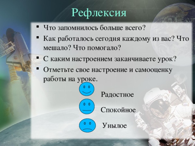 Рефлексия Что запомнилось больше всего? Как работалось сегодня каждому из вас? Что мешало? Что помогало? С каким настроением заканчиваете урок? Отметьте свое настроение и самооценку работы на уроке.  Радостное  Спокойное Унылое