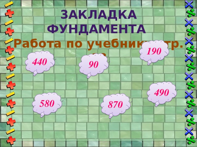 3акладка фундамента  Работа по учебнику стр. 68   190 440 90 490 580 870