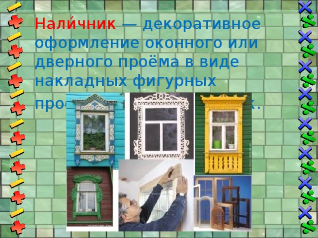 Нали́чник  — декоративное оформление оконного или дверного проёма в виде накладных фигурных профилированных планок .