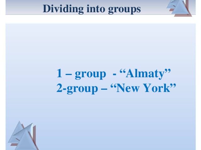 Dividing into groups 1 – group - “Almaty” 2-group – “New York”