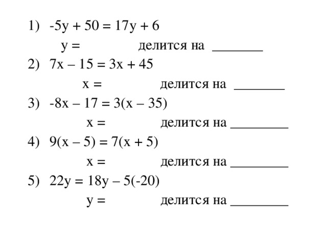 -5у + 50 = 17у + 6  у = делится на _______ 7х – 15 = 3х + 45    х = делится на _______ -8х – 17 = 3(х – 35)  х = делится на ________ 9(х – 5) = 7(х + 5)  х = делится на ________ 22у = 18у – 5(-20)