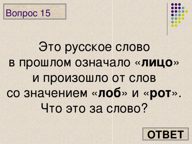 Вопрос 15 Это русское слово в прошлом означало « лицо » и произошло от слов со значением « лоб » и « рот ». Что это за слово? ОТВЕТ